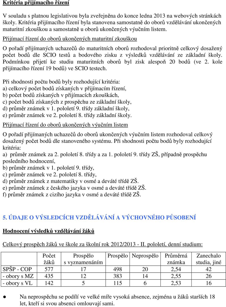 Přijímací řízení do oborů ukončených maturitní zkouškou O pořadí přijímaných uchazečů do maturitních oborů rozhodoval prioritně celkový dosažený počet bodů dle SCIO testů a bodového zisku z výsledků