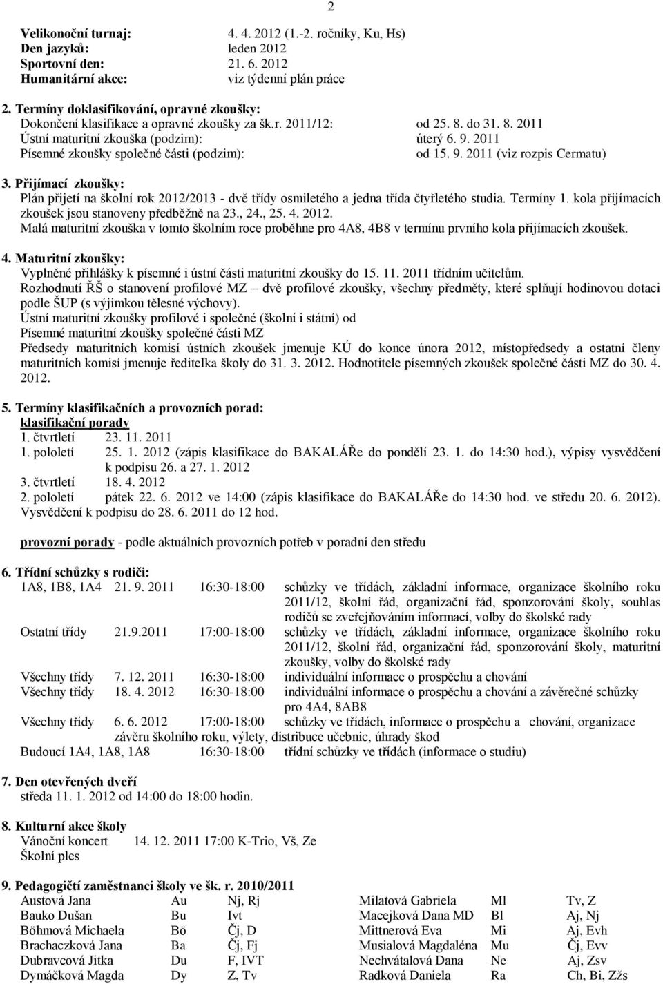 2011 Písemné zkoušky společné části (podzim): od 15. 9. 2011 (viz rozpis Cermatu) 2 3. Přijímací zkoušky: Plán přijetí na školní rok 2012/2013 - dvě třídy osmiletého a jedna třída čtyřletého studia.