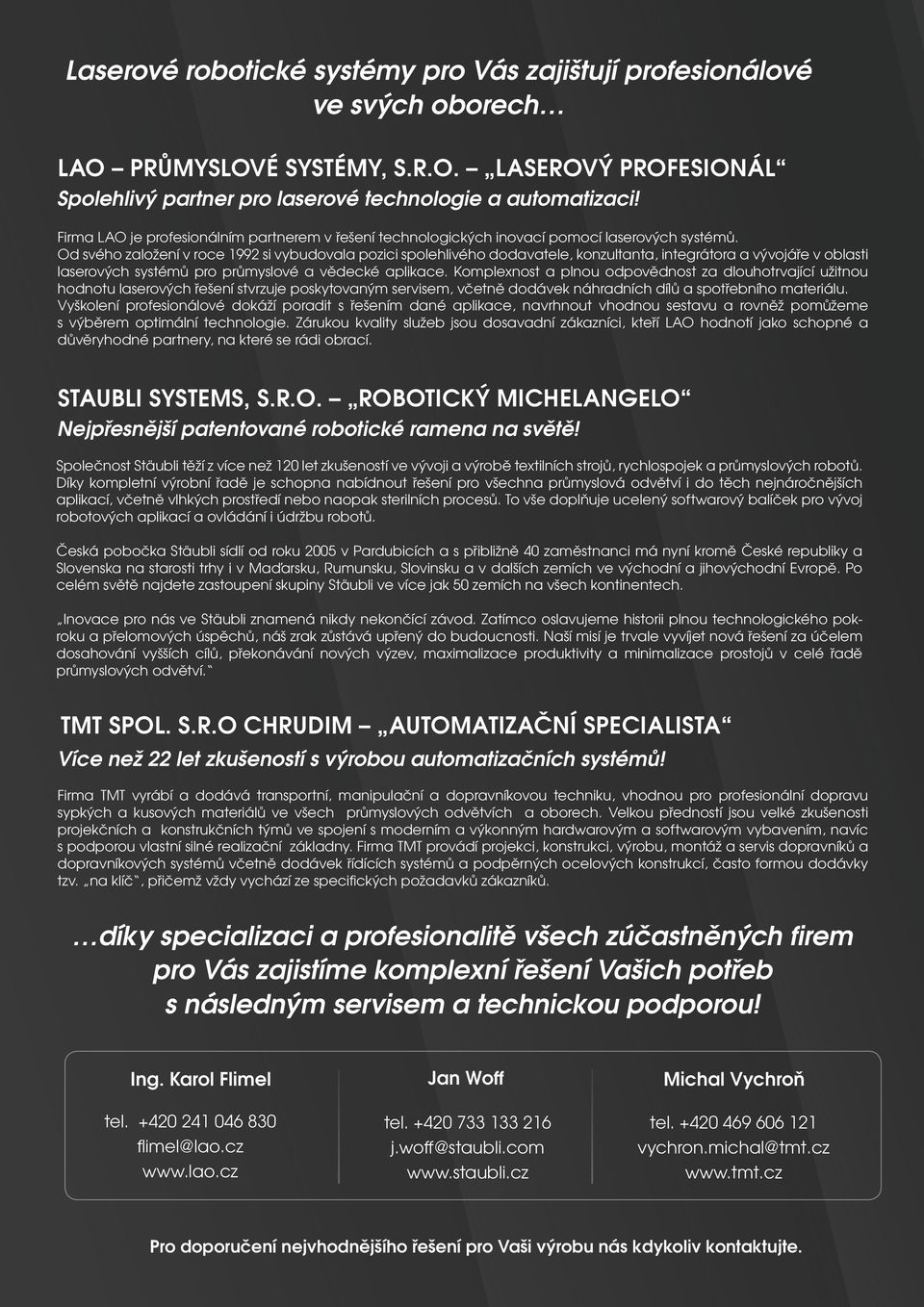 Od svého založení v roce 1992 si vybudovala pozici spolehlivého dodavatele, konzultanta, integrátora a vývojáře v oblasti laserových systémů pro průmyslové a vědecké aplikace.