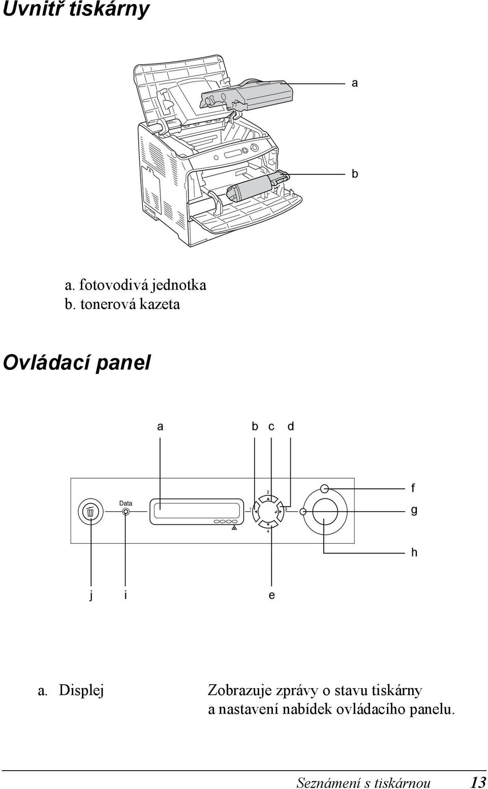 Displej Zobrazuje zprávy o stavu tiskárny a nastavení