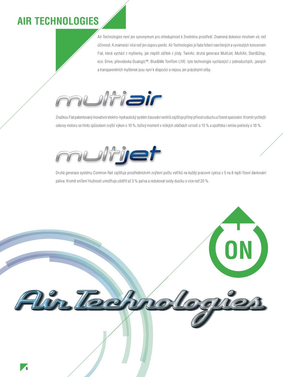 TwinAir, druhá generace MultiJet, MultiAir, Start&Stop, eco: Drive, převodovka Dualogic, Blue&Me TomTom LIVE: tyto technologie vycházející z jednoduchých, jasných a transparentních myšlenek jsou nyní