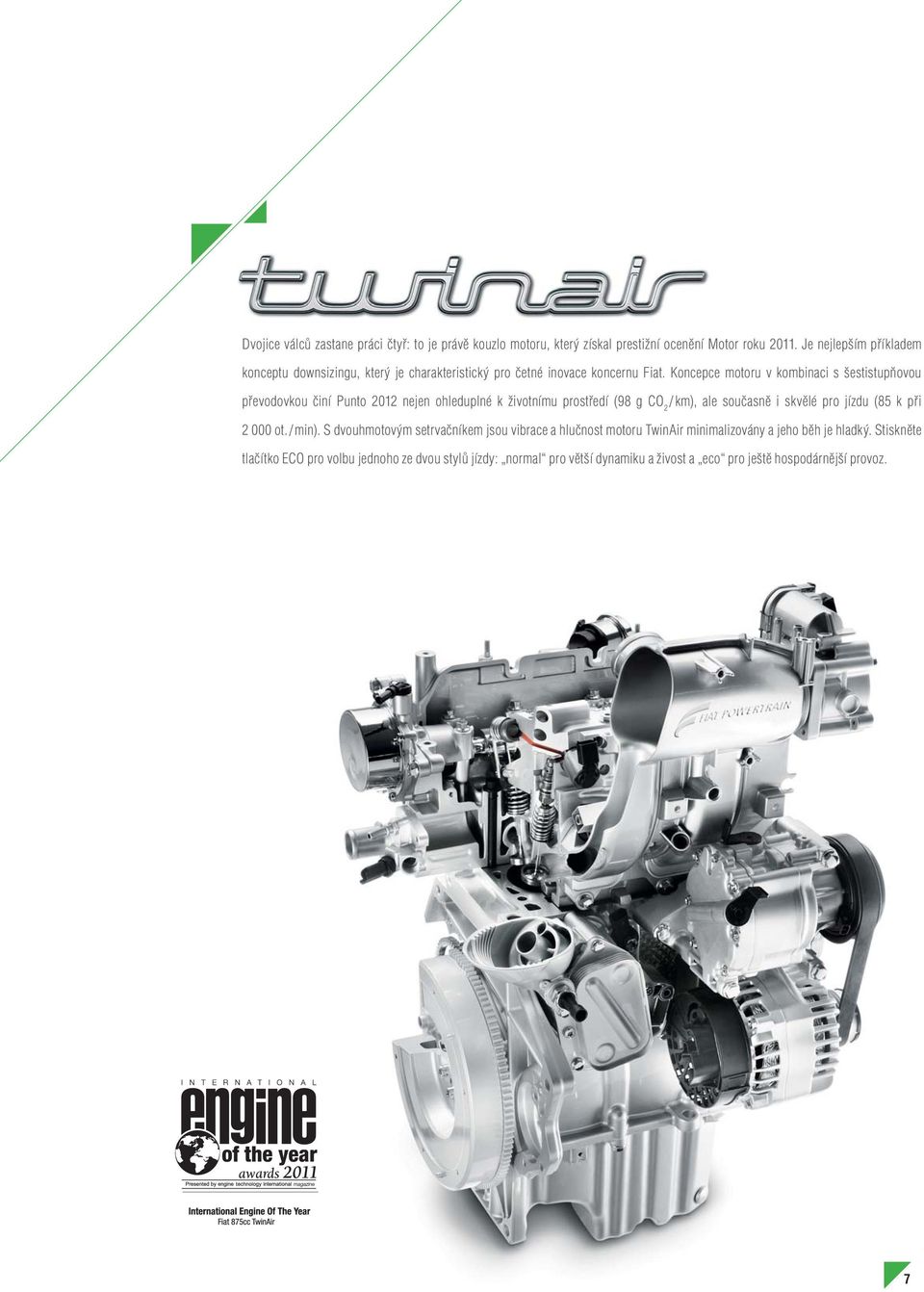 Koncepce motoru v kombinaci s šestistupňovou převodovkou činí Punto 2012 nejen ohleduplné k životnímu prostředí (98 g CO 2 / km), ale současně i skvělé pro