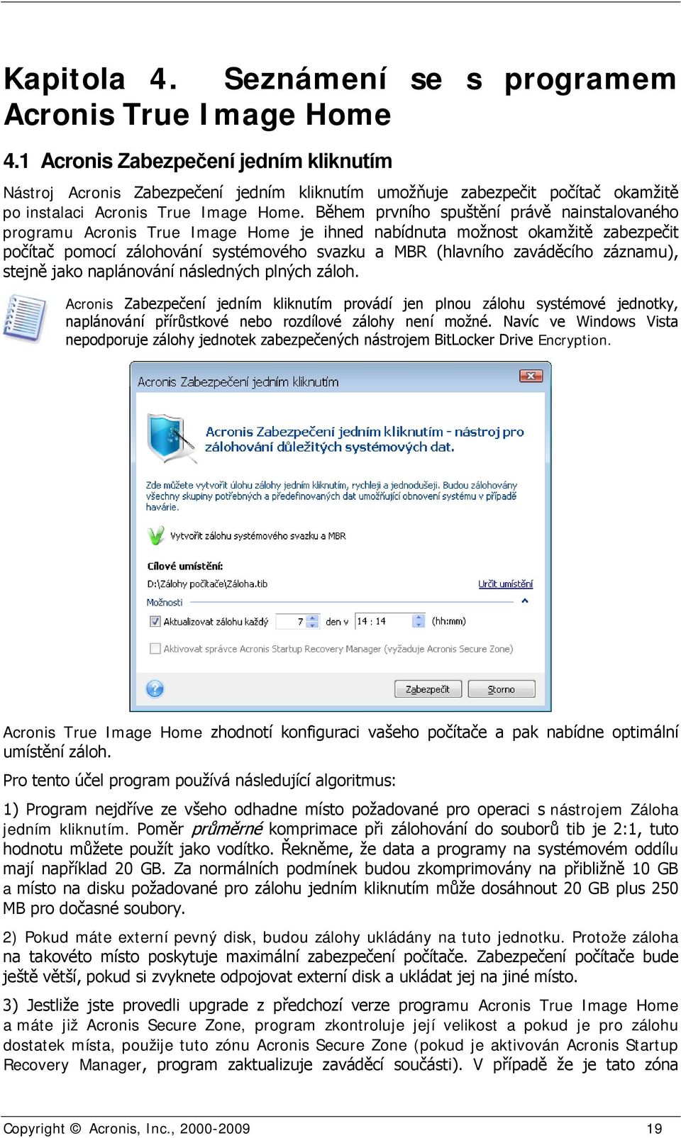 Během prvního spuštění právě nainstalovaného programu Acronis True Image Home je ihned nabídnuta možnost okamžitě zabezpečit počítač pomocí zálohování systémového svazku a MBR (hlavního zaváděcího