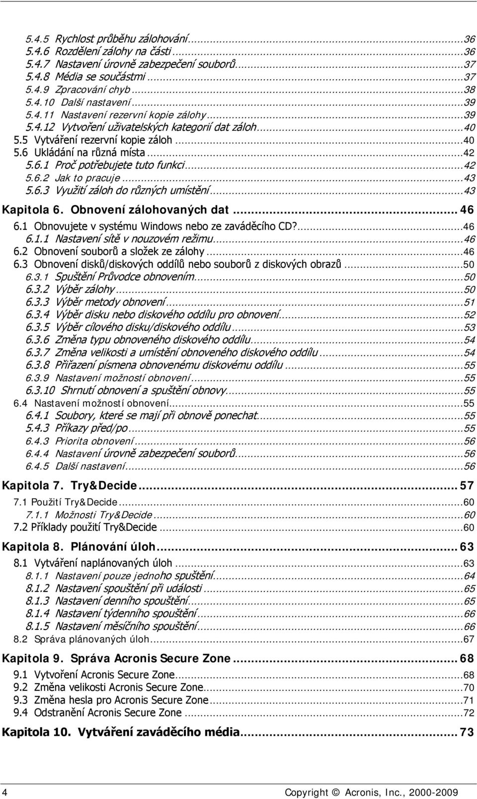 ..42 5.6.2 Jak to pracuje...43 5.6.3 Využití záloh do různých umístění...43 Kapitola 6. Obnovení zálohovaných dat... 46 6.1 Obnovujete v systému Windows nebo ze zaváděcího CD?...46 6.1.1 Nastavení sítě v nouzovém režimu.