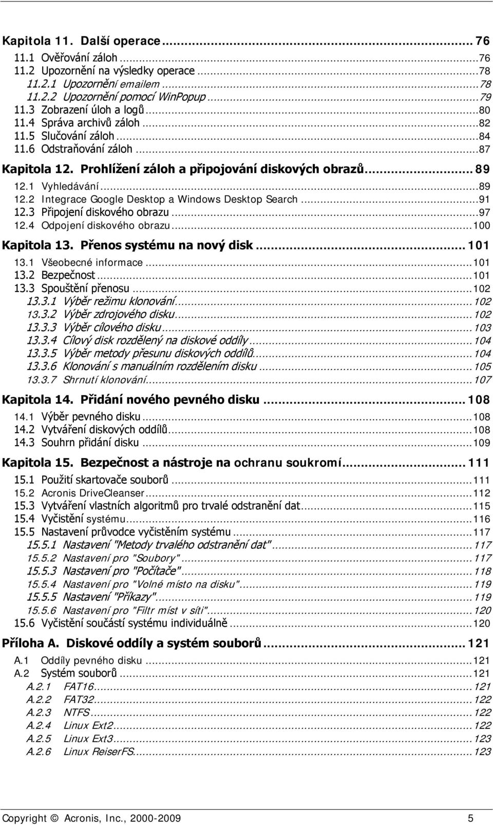 1 Vyhledávání...89 12.2 Integrace Google Desktop a Windows Desktop Search...91 12.3 Připojení diskového obrazu...97 12.4 Odpojení diskového obrazu... 100 Kapitola 13. Přenos systému na nový disk.