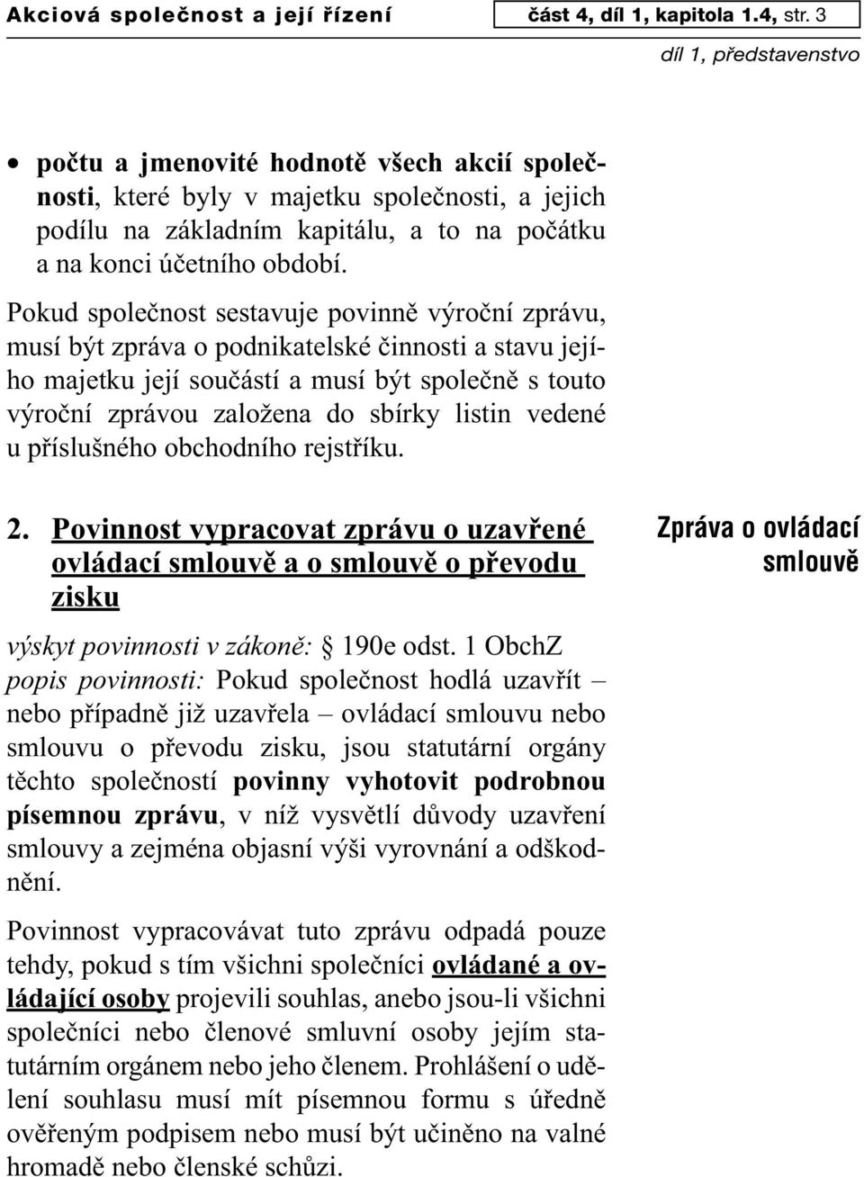 Pokud společnost sestavuje povinně výroční zprávu, musí být zpráva o podnikatelské činnosti a stavu jejího majetku její součástí a musí být společně s touto výroční zprávou založena do sbírky listin