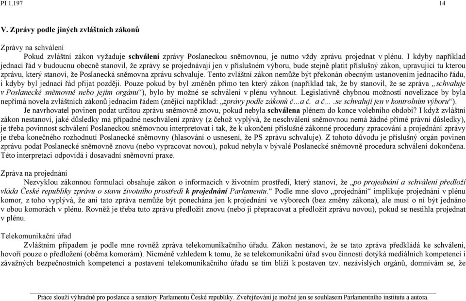 Poslanecká sněmovna zprávu schvaluje. Tento zvláštní zákon nemůže být překonán obecným ustanovením jednacího řádu, i kdyby byl jednací řád přijat později.