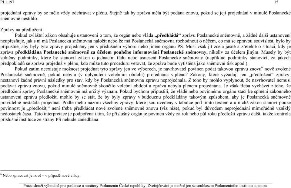 naložit nebo že má Poslanecká sněmovna rozhodnout o něčem, co má se zprávou souvislost, bylo by přípustné, aby byly tyto zprávy projednány jen v příslušném výboru nebo jiném orgánu PS.