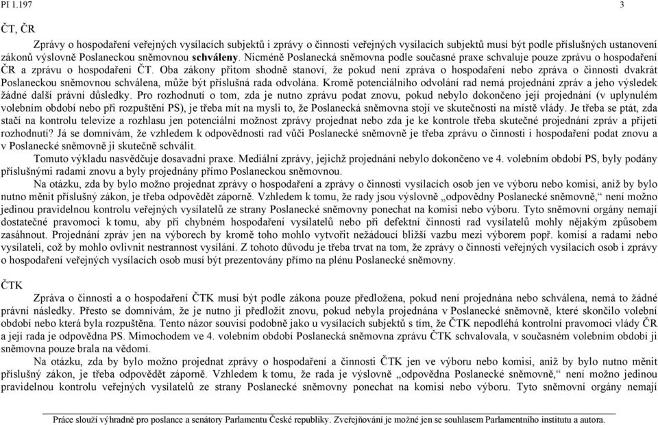 Oba zákony přitom shodně stanoví, že pokud není zpráva o hospodaření nebo zpráva o činnosti dvakrát Poslaneckou sněmovnou schválena, může být příslušná rada odvolána.