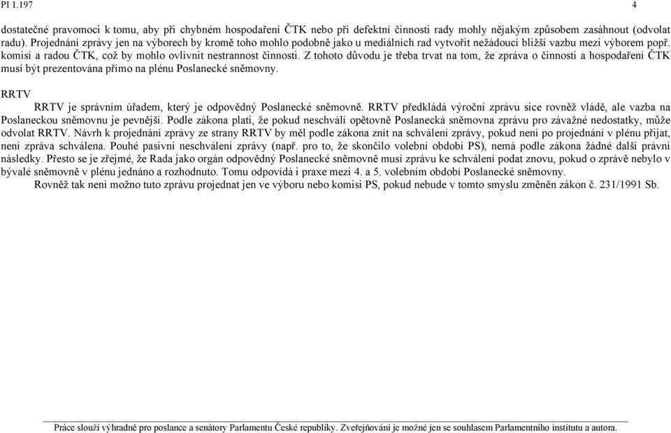 Z tohoto důvodu je třeba trvat na tom, že zpráva o činnosti a hospodaření ČTK musí být prezentována přímo na plénu Poslanecké sněmovny.