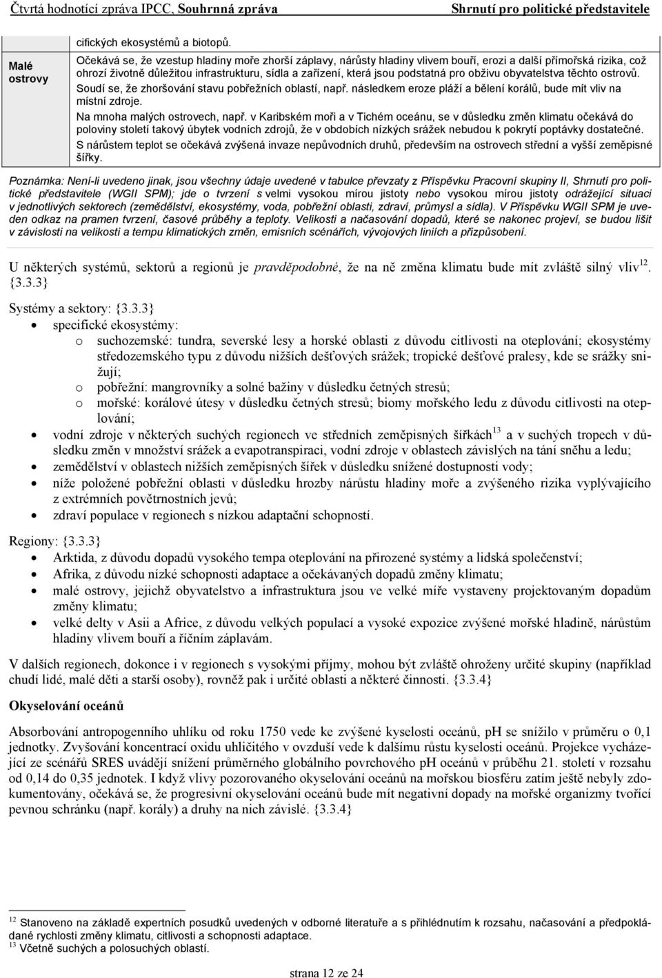 pro obživu obyvatelstva těchto ostrovů. Soudí se, že zhoršování stavu pobřežních oblastí, např. následkem eroze pláží a bělení korálů, bude mít vliv na místní zdroje. Na mnoha malých ostrovech, např.