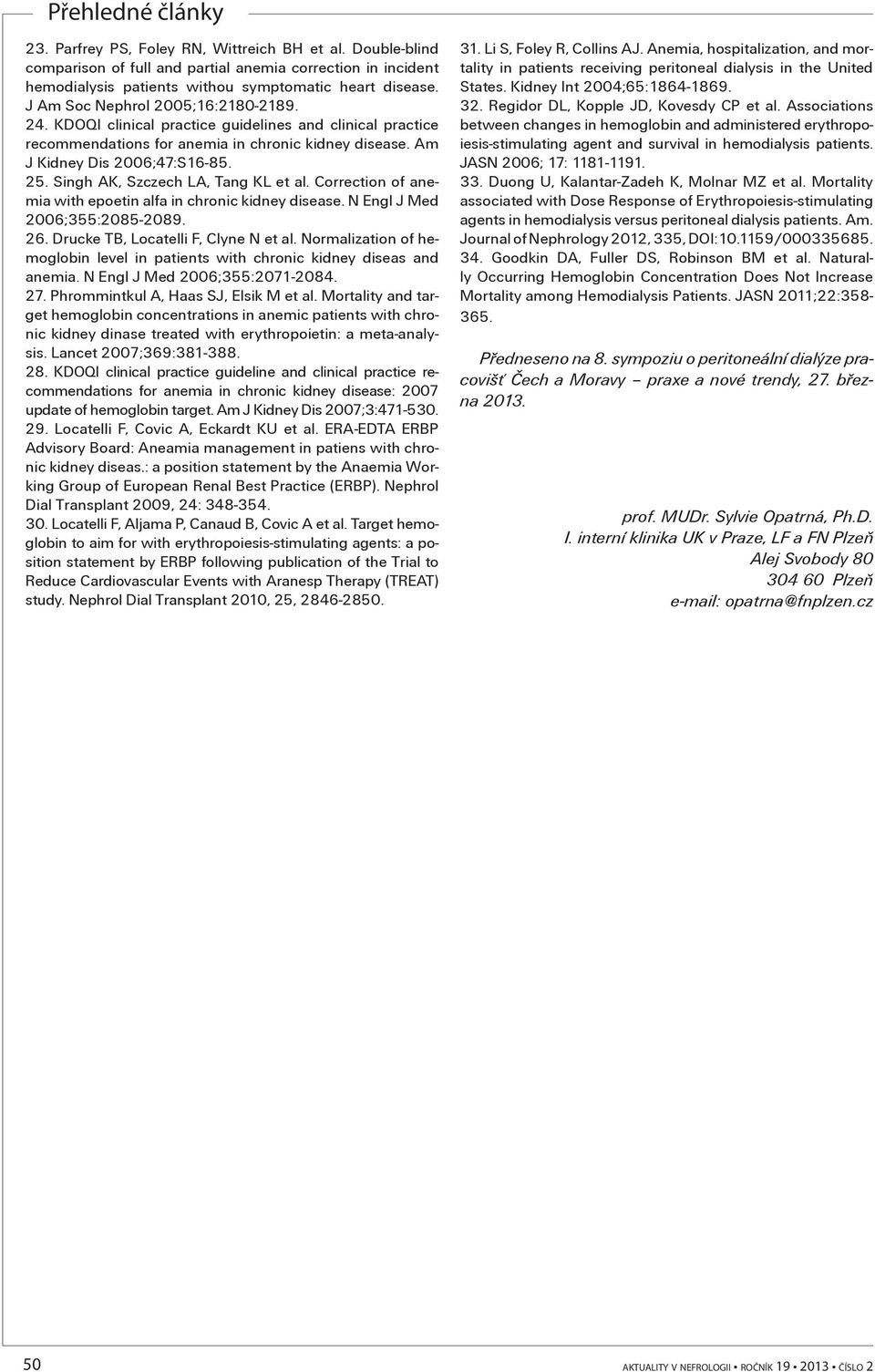 Singh AK, Szczech LA, Tang KL et al. Correction of anemia with epoetin alfa in chronic kidney disease. N Engl J Med 2006;355:2085-2089. 26. Drucke TB, Locatelli F, Clyne N et al.