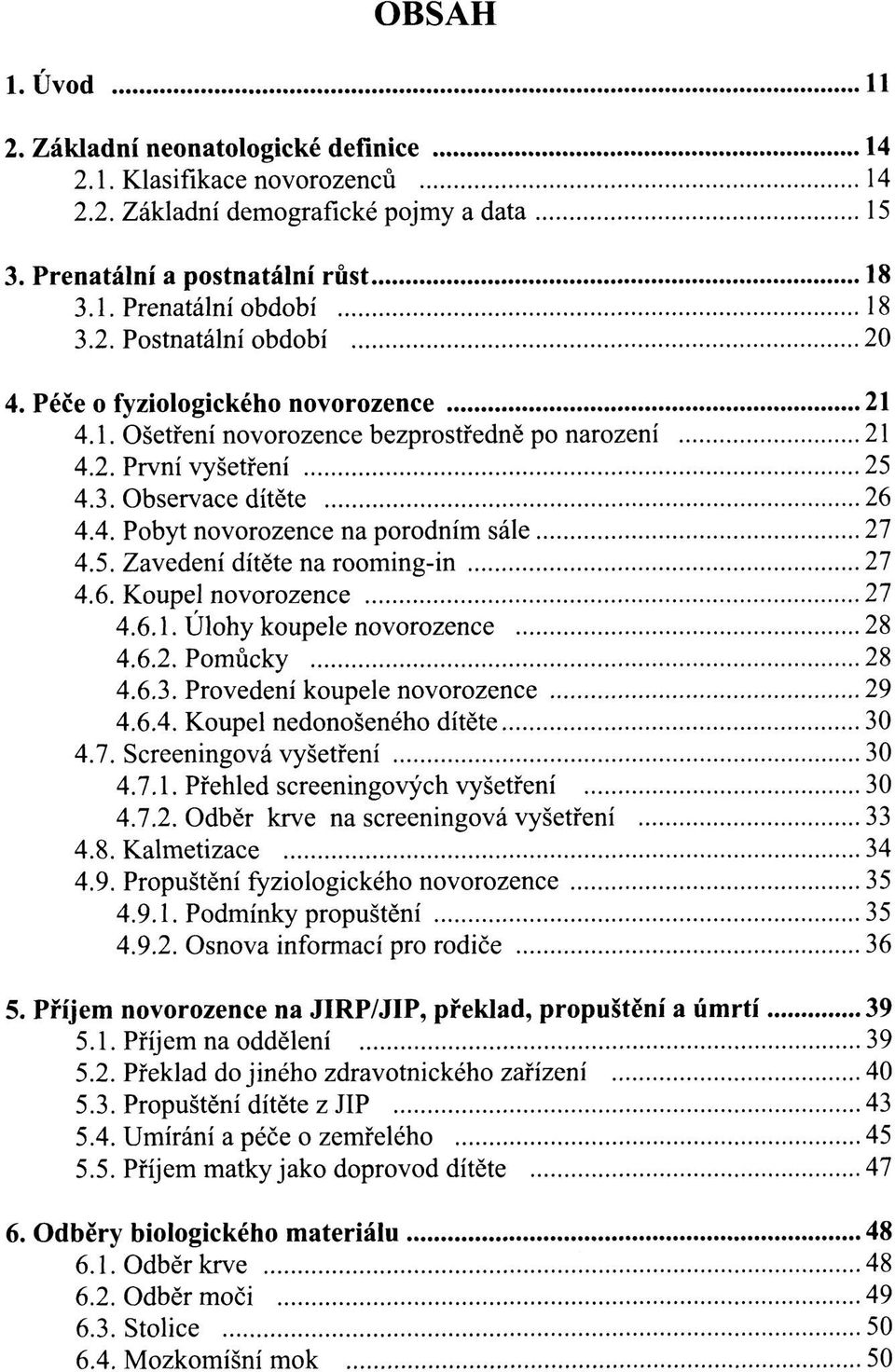 6. Koupel novorozence 27 4.6.1. Úlohy koupele novorozence 28 4.6.2. Pomůcky 28 4.6.3. Provedení koupele novorozence 29 4.6.4. Koupel nedonošeného dítěte 30 4.7. Screeningová vyšetření 30 4.7.1. Přehled screeningových vyšetření 30 4.