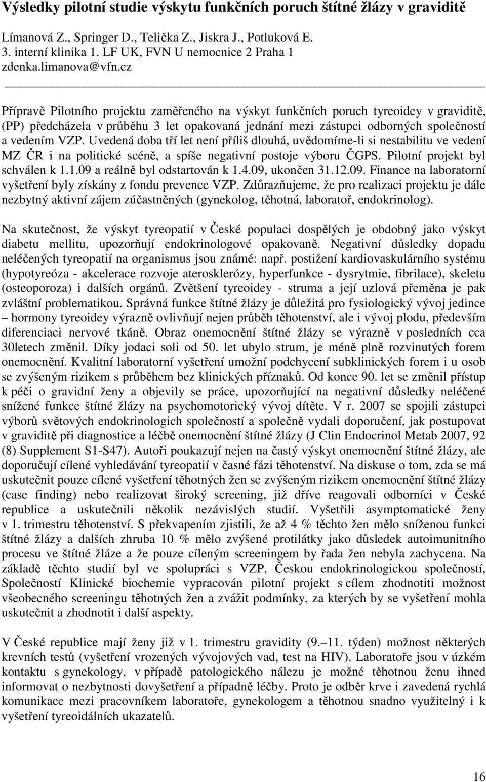 cz Přípravě Pilotního projektu zaměřeného na výskyt funkčních poruch tyreoidey v graviditě, (PP) předcházela v průběhu 3 let opakovaná jednání mezi zástupci odborných společností a vedením VZP.