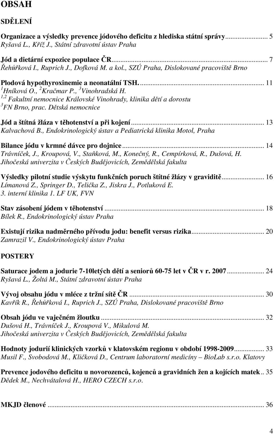 1,2 Fakultní nemocnice Královské Vinohrady, klinika dětí a dorostu 3 FN Brno, prac. Dětská nemocnice Jód a štítná žláza v těhotenství a při kojení... 13 Kalvachová B.