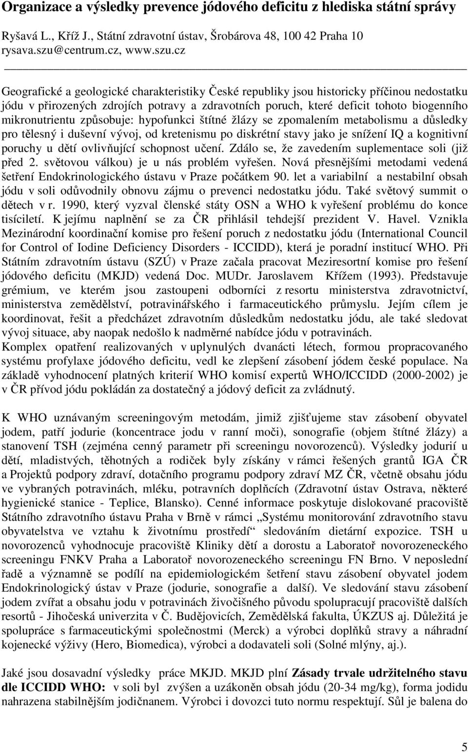 cz Geografické a geologické charakteristiky České republiky jsou historicky příčinou nedostatku jódu v přirozených zdrojích potravy a zdravotních poruch, které deficit tohoto biogenního