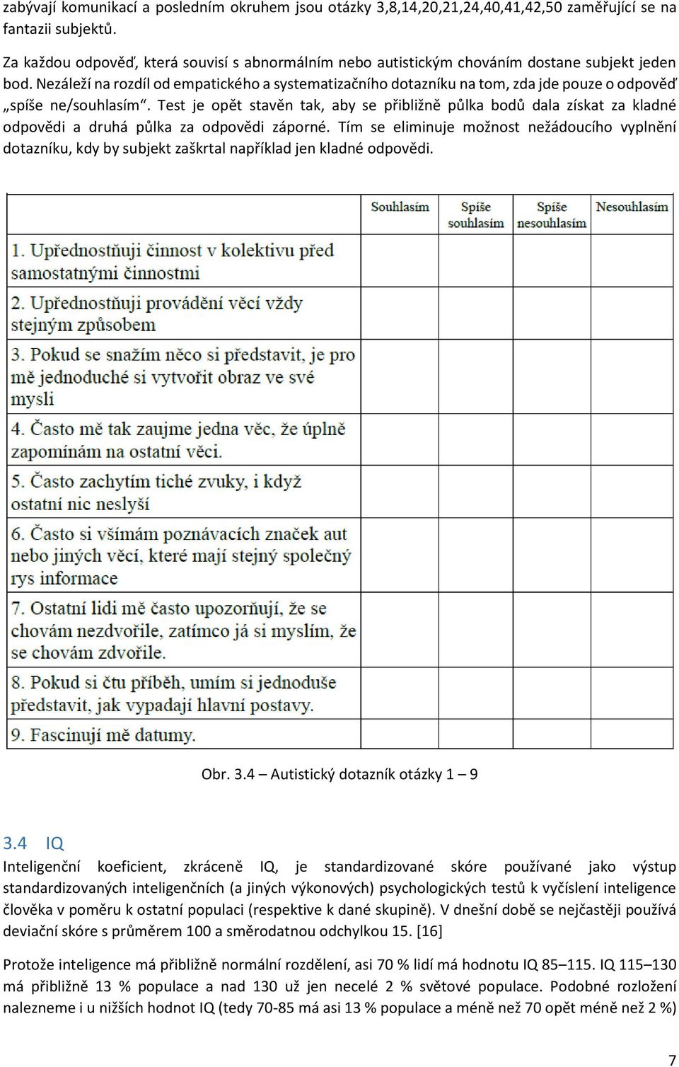 Nezáleží na rozdíl od empatického a systematizačního dotazníku na tom, zda jde pouze o odpověď spíše ne/souhlasím.