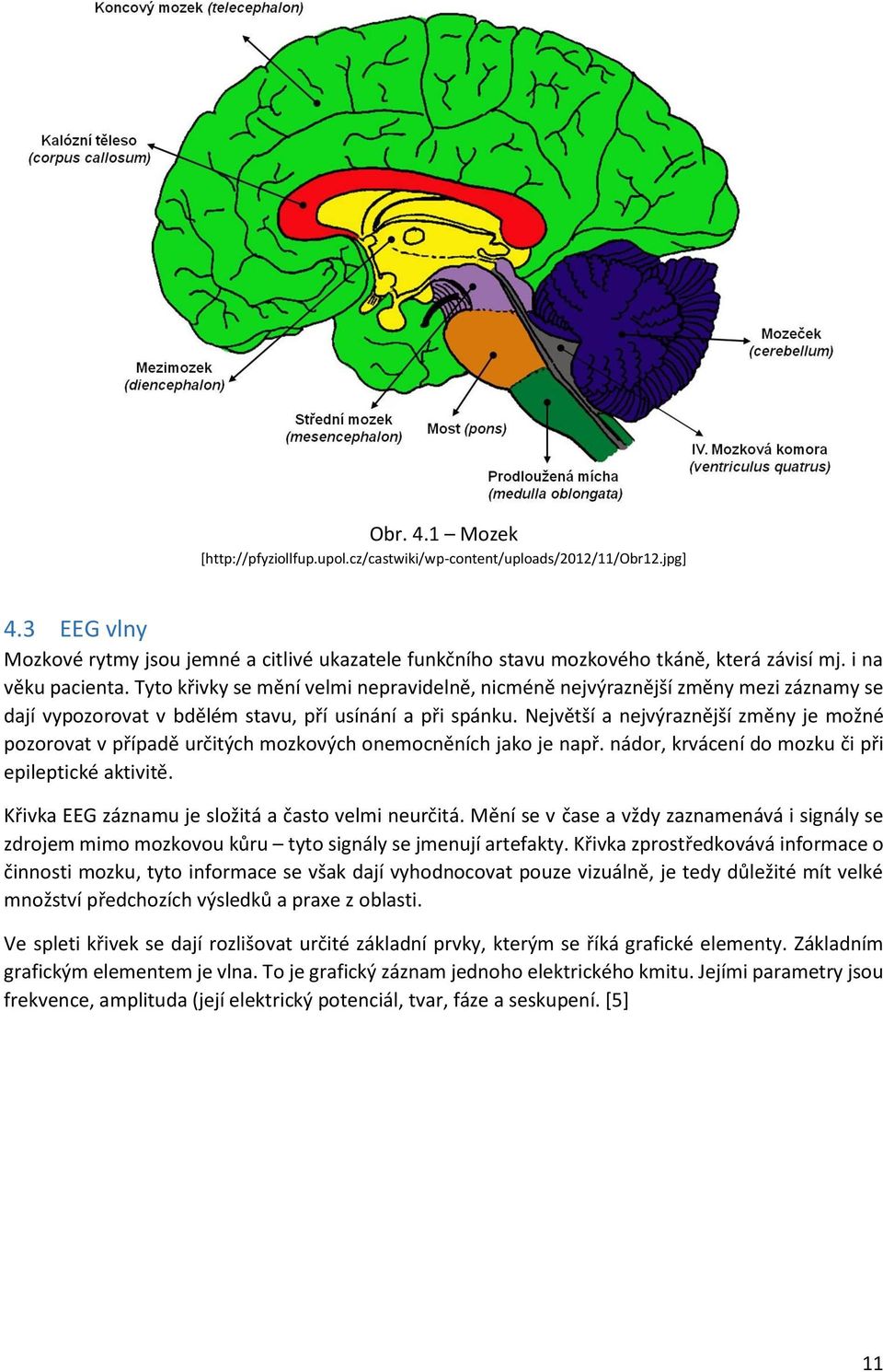 Největší a nejvýraznější změny je možné pozorovat v případě určitých mozkových onemocněních jako je např. nádor, krvácení do mozku či při epileptické aktivitě.