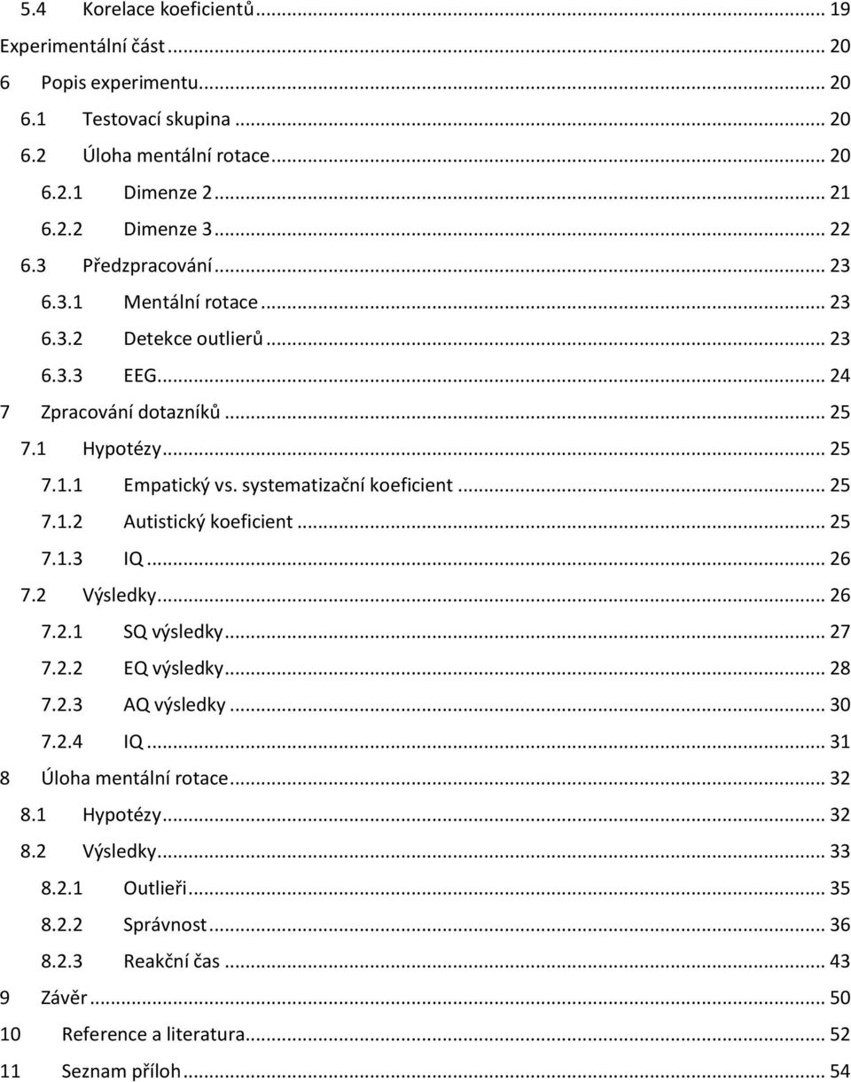 systematizační koeficient... 25 7.1.2 Autistický koeficient... 25 7.1.3 IQ... 26 7.2 Výsledky... 26 7.2.1 SQ výsledky... 27 7.2.2 EQ výsledky... 28 7.2.3 AQ výsledky... 30 7.2.4 IQ.