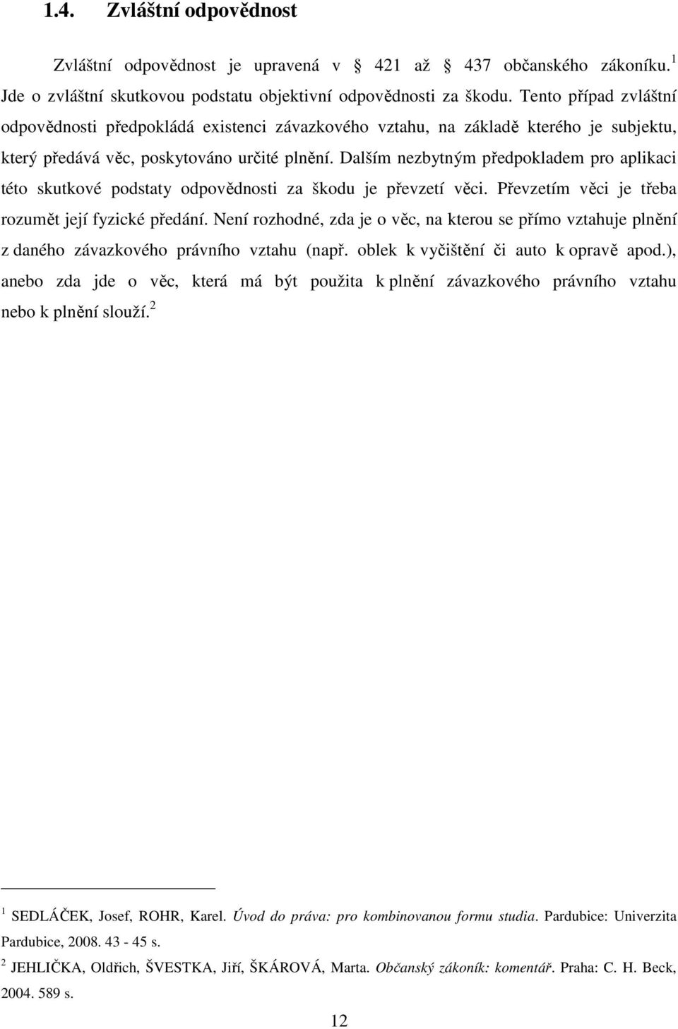 Dalším nezbytným předpokladem pro aplikaci této skutkové podstaty odpovědnosti za škodu je převzetí věci. Převzetím věci je třeba rozumět její fyzické předání.