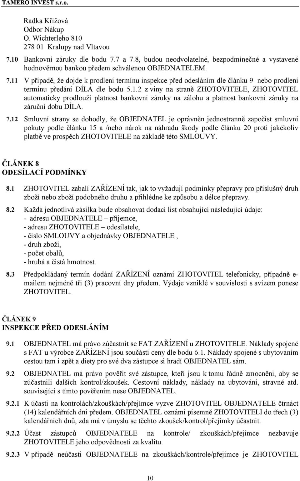 11 V případě, že dojde k prodlení termínu inspekce před odesláním dle článku 9 nebo prodlení termínu předání DÍLA dle bodu 5.1.2 z viny na straně ZHOTOVITELE, ZHOTOVITEL automaticky prodlouží platnost bankovní záruky na zálohu a platnost bankovní záruky na záruční dobu DÍLA.