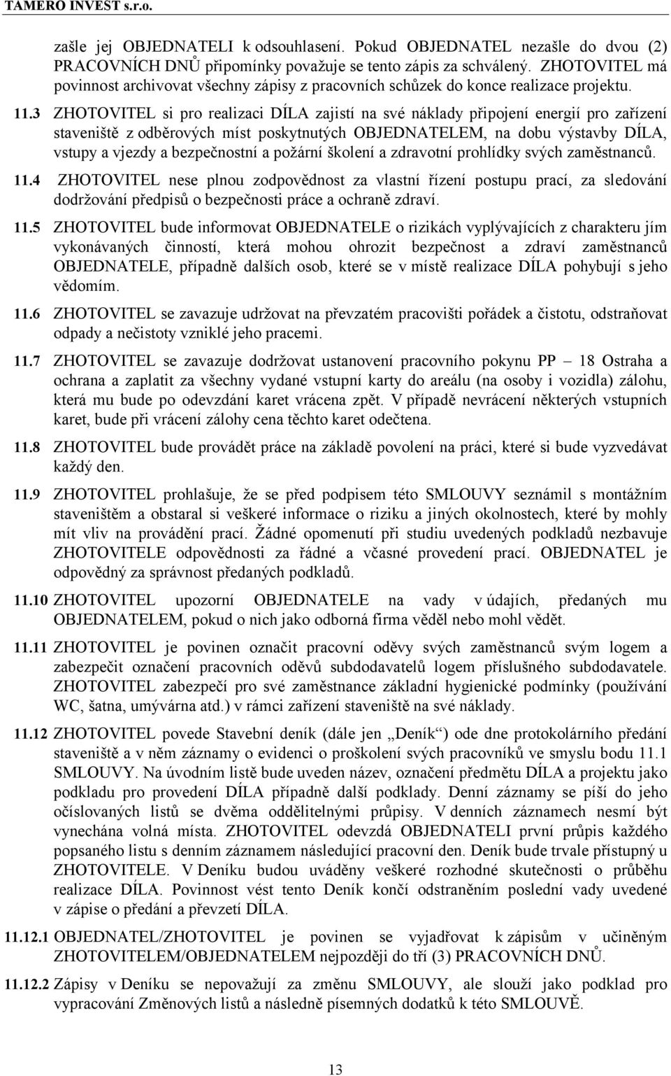 3 ZHOTOVITEL si pro realizaci DÍLA zajistí na své náklady připojení energií pro zařízení staveniště z odběrových míst poskytnutých OBJEDNATELEM, na dobu výstavby DÍLA, vstupy a vjezdy a bezpečnostní