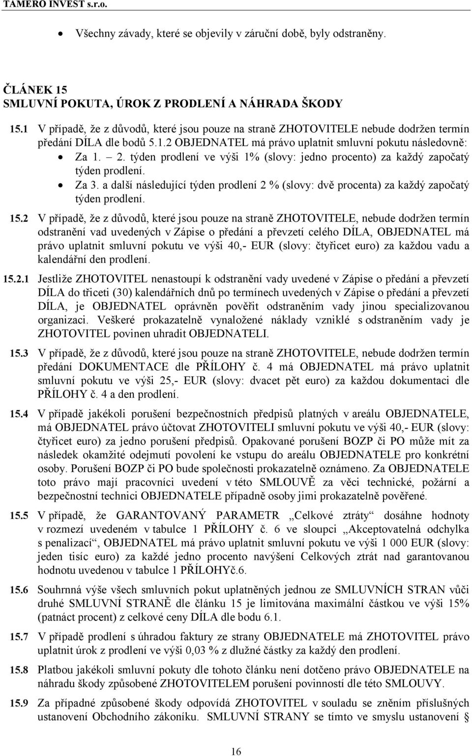 týden prodlení ve výši 1% (slovy: jedno procento) za každý započatý týden prodlení. Za 3. a další následující týden prodlení 2 % (slovy: dvě procenta) za každý započatý týden prodlení. 15.