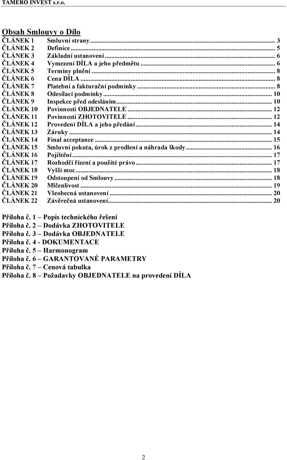 .. 12 ČLÁNEK 12 Provedení DÍLA a jeho předání... 14 ČLÁNEK 13 Záruky... 14 ČLÁNEK 14 Final acceptance... 15 ČLÁNEK 15 Smluvní pokuta, úrok z prodlení a náhrada škody... 16 ČLÁNEK 16 Pojištění.