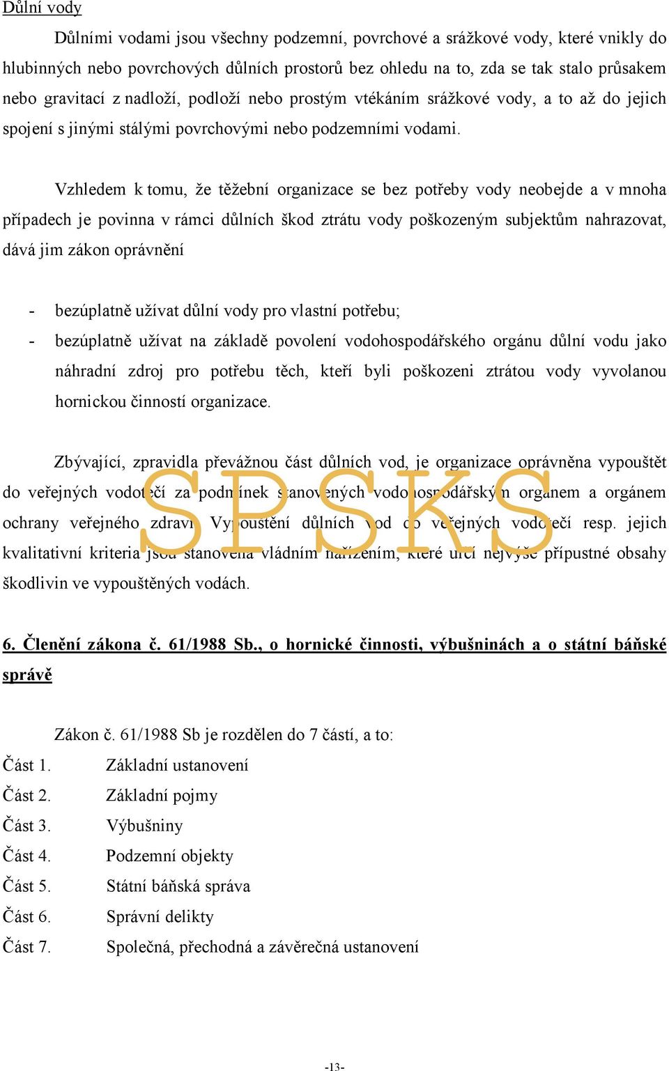 Vzhledem k tomu, že těžební organizace se bez potřeby vody neobejde a v mnoha případech je povinna v rámci důlních škod ztrátu vody poškozeným subjektům nahrazovat, dává jim zákon oprávnění -