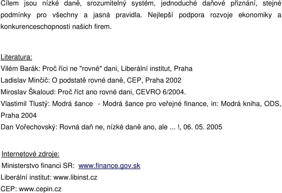 Literatura: Vilém Barák: Proč říci ne "rovné" dani, Liberální institut, Praha Ladislav Minčič: O podstatě rovné daně, CEP, Praha 2002 Miroslav Škaloud: Proč říct ano