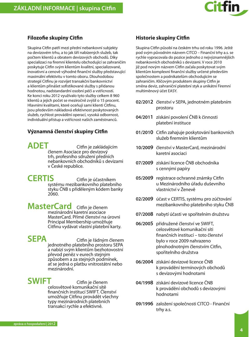Díky specializaci na firemní klientelu obchodující se zahraničím poskytuje Citfin svým klientům kvalitní, specializované, inovativní a cenově výhodné finanční služby představující maximální