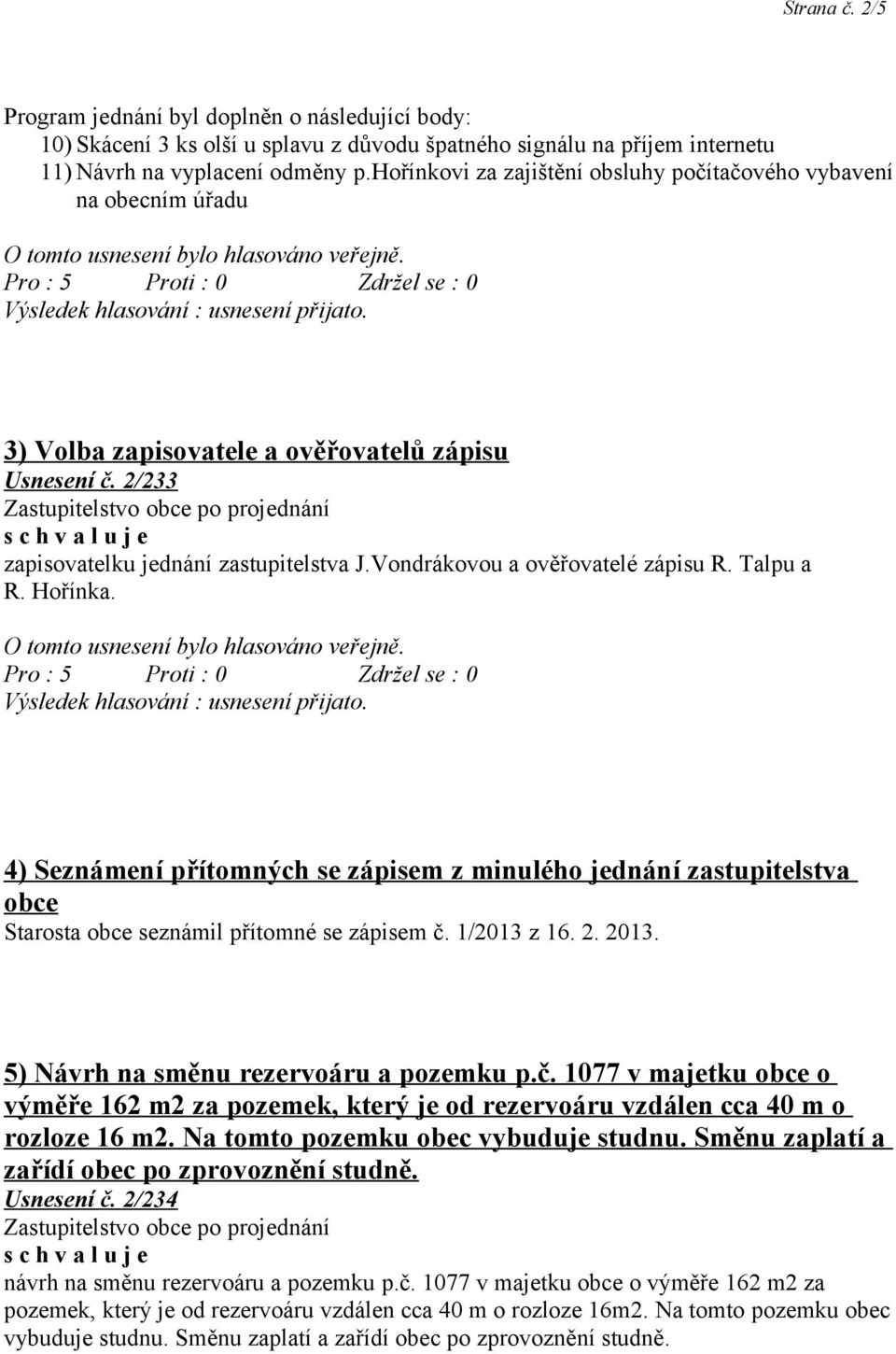 2/233 zapisovatelku jednání zastupitelstva J.Vondrákovou a ověřovatelé zápisu R. Talpu a R. Hořínka. O tomto usnesení bylo hlasováno veřejně.