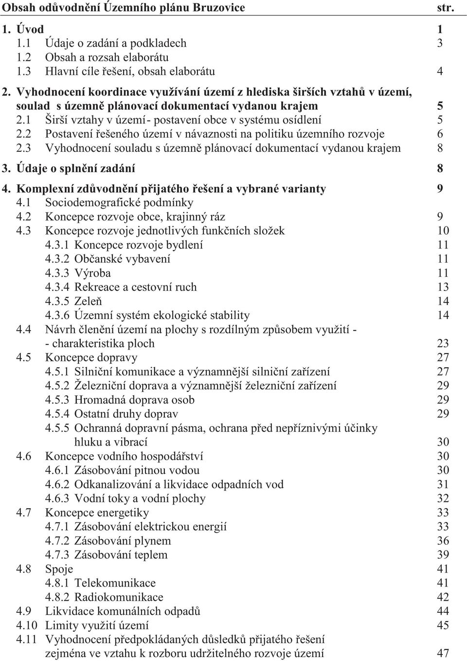 2 Postavení ešeného území v návaznosti na politiku územního rozvoje 6 2.3 Vyhodnocení souladu s územn plánovací dokumentací vydanou krajem 8 3. Údaje o spln ní zadání 8 4.