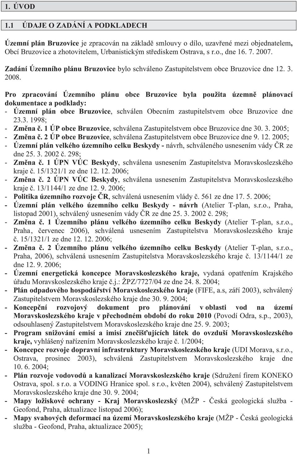 Pro zpracování Územního plánu obce Bruzovice byla použita územn plánovací dokumentace a podklady: - Územní plán obce Bruzovice, schválen Obecním zastupitelstvem obce Bruzovice dne 23.3. 1998; - Zm na.