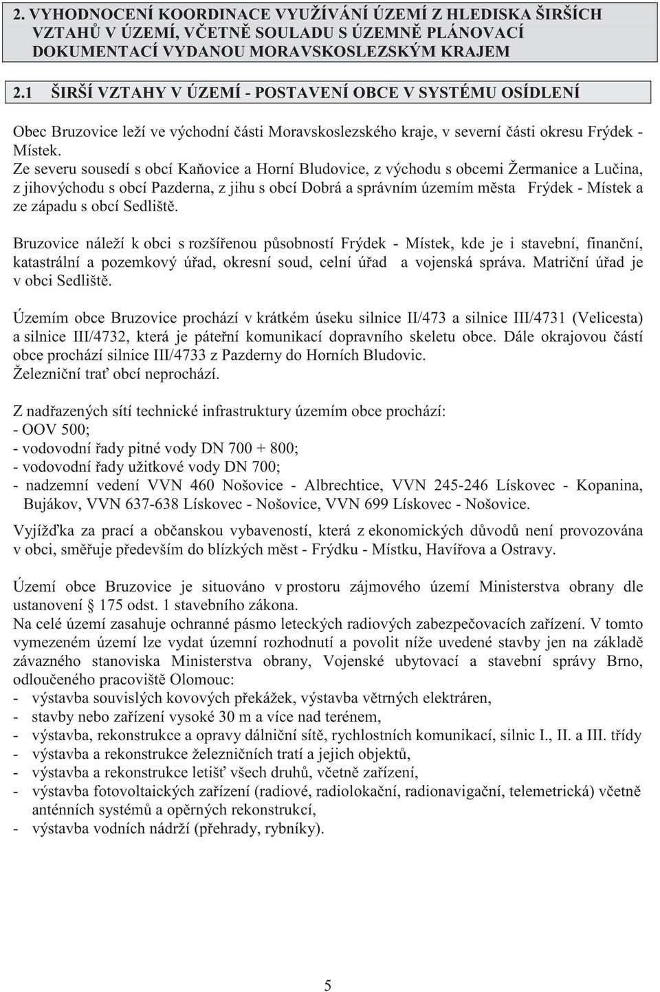 Ze severu sousedí s obcí Ka ovice a Horní Bludovice, z východu s obcemi Žermanice a Lu ina, z jihovýchodu s obcí Pazderna, z jihu s obcí Dobrá a správním územím m sta Frýdek - Místek a ze západu s