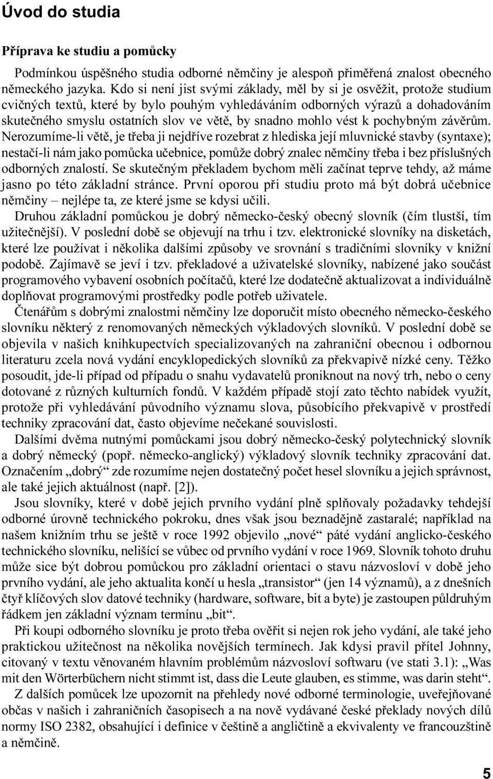 je tøeba ji nejdøíve rozebrat z hlediska její mluvnické stavby (syntaxe); nestaèí-li nám jako pomùcka uèebnice, pomùže dobrý znalec nìmèiny tøeba i bez pøíslušných odborných znalostí Se skuteèným