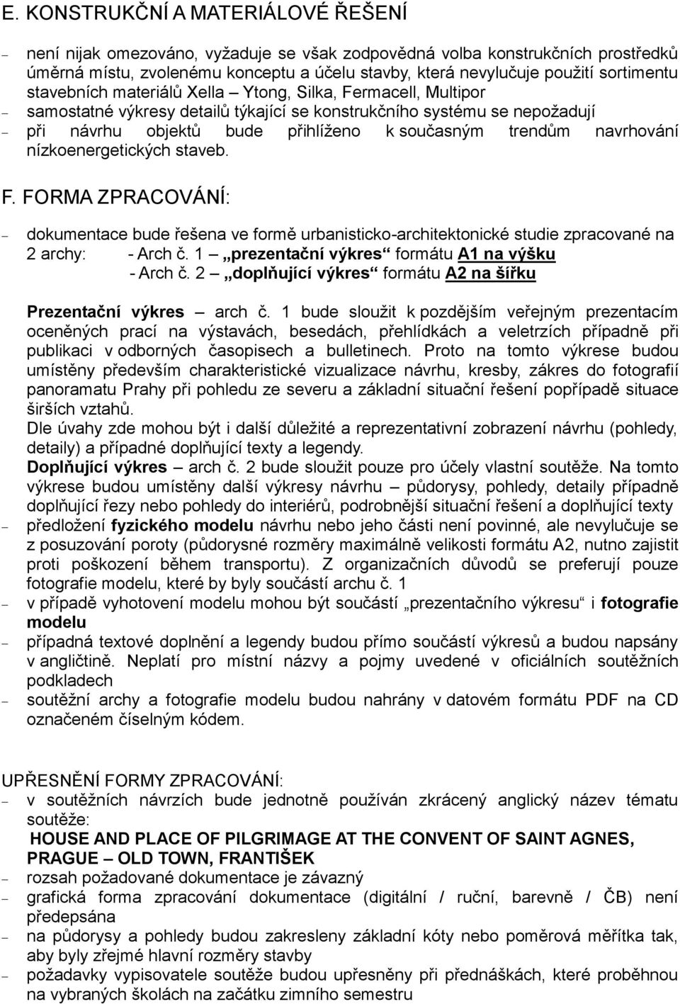 trendům navrhování nízkoenergetických staveb. F. FORMA ZPRACOVÁNÍ: dokumentace bude řešena ve formě urbanisticko-architektonické studie zpracované na 2 archy: - Arch č.