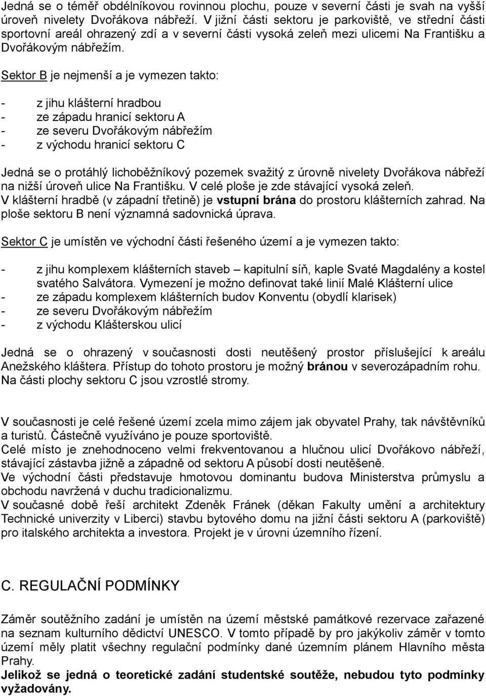 Sektor B je nejmenší a je vymezen takto: - z jihu klášterní hradbou - ze západu hranicí sektoru A - ze severu Dvořákovým nábřežím - z východu hranicí sektoru C Jedná se o protáhlý lichoběžníkový