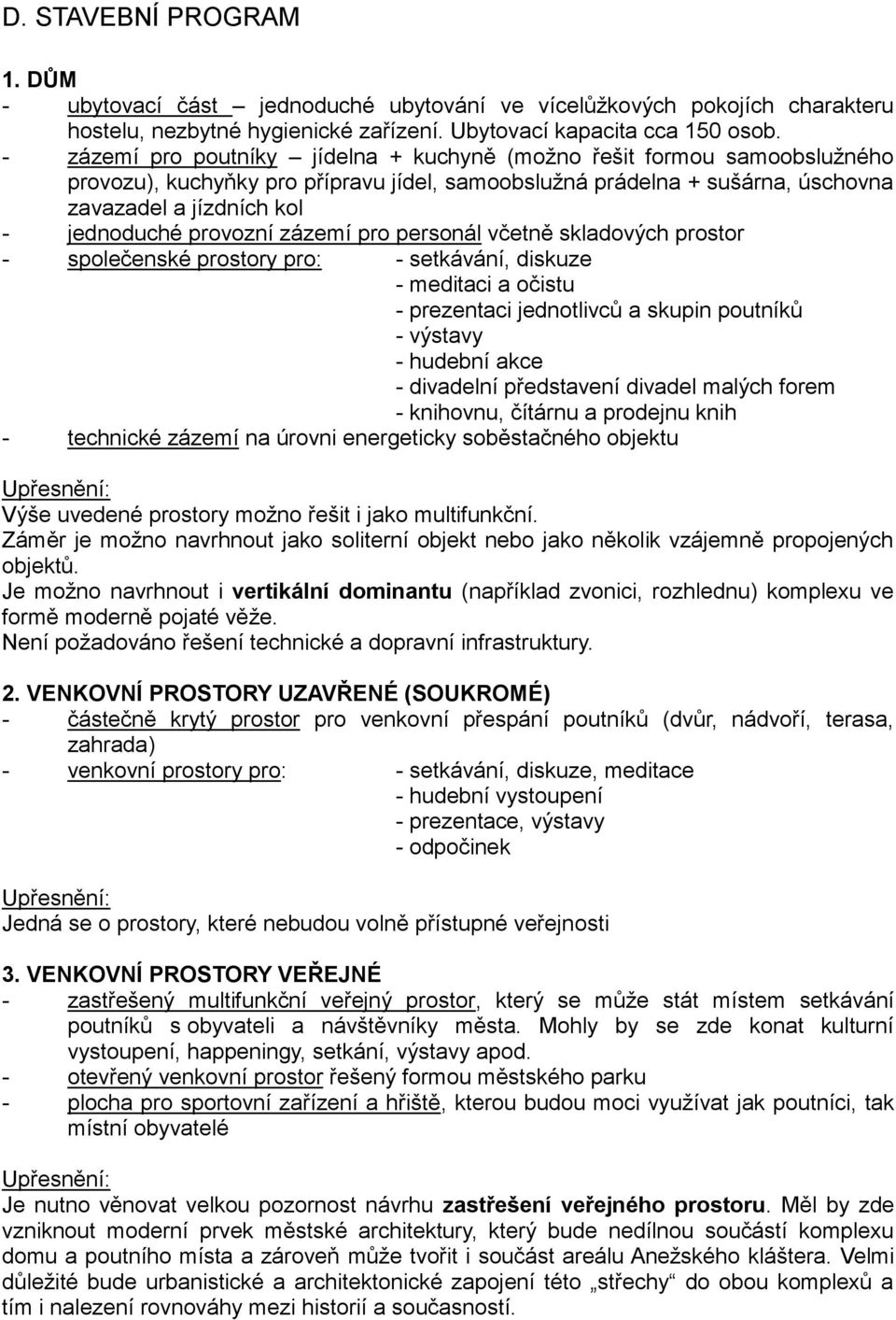 provozní zázemí pro personál včetně skladových prostor - společenské prostory pro: - setkávání, diskuze - meditaci a očistu - prezentaci jednotlivců a skupin poutníků - výstavy - hudební akce -