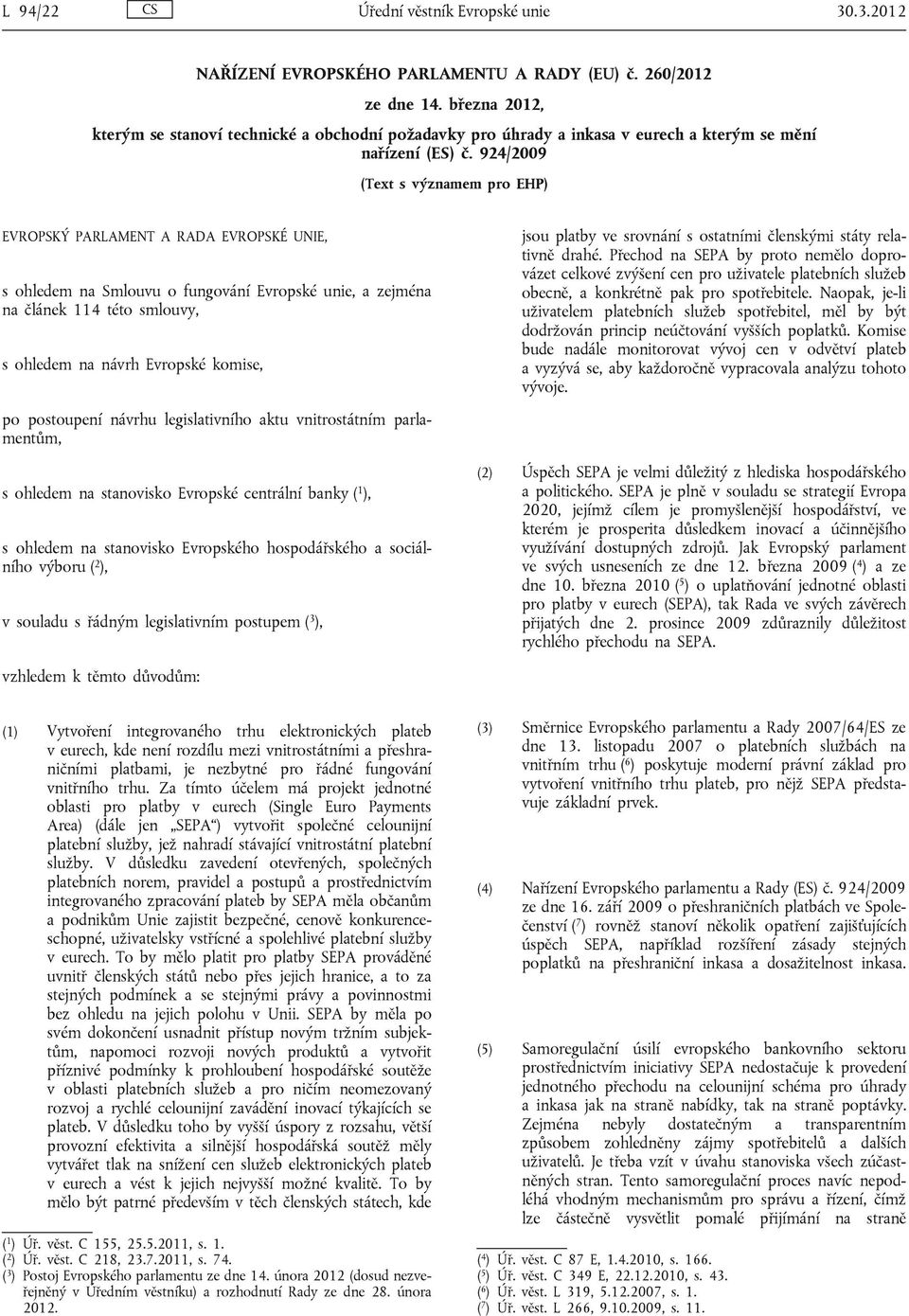 924/2009 (Text s významem pro EHP) EVROPSKÝ PARLAMENT A RADA EVROPSKÉ UNIE, s ohledem na Smlouvu o fungování Evropské unie, a zejména na článek 114 této smlouvy, s ohledem na návrh Evropské komise,