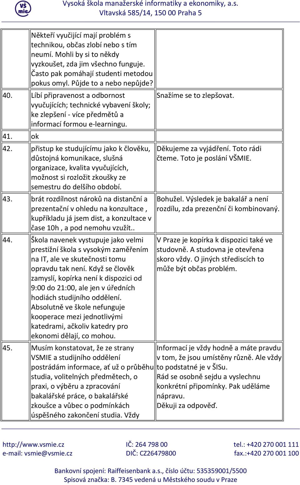 přistup ke studujícímu jako k člověku, důstojná komunikace, slušná organizace, kvalita vyučujících, možnost si rozložit zkoušky ze semestru do delšího období. 43.