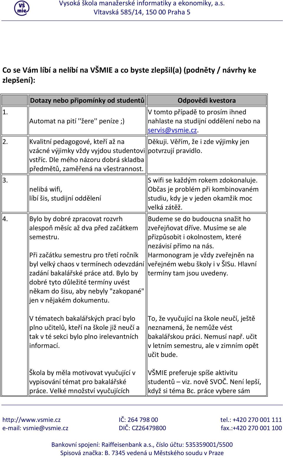 Kvalitní pedagogové, kteří až na Děkuji. Věřím, že i zde výjimky jen vzácné výjimky vždy vyjdou studentovi potvrzují pravidlo. vstříc. Dle mého názoru dobrá skladba předmětů, zaměřená na všestrannost.