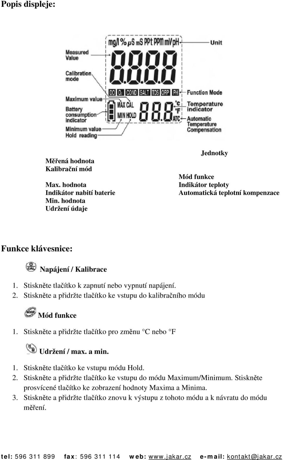 Stiskněte tlačítko k zapnutí nebo vypnutí napájení. 2. Stiskněte a přidržte tlačítko ke vstupu do kalibračního módu Mód funkce 1.