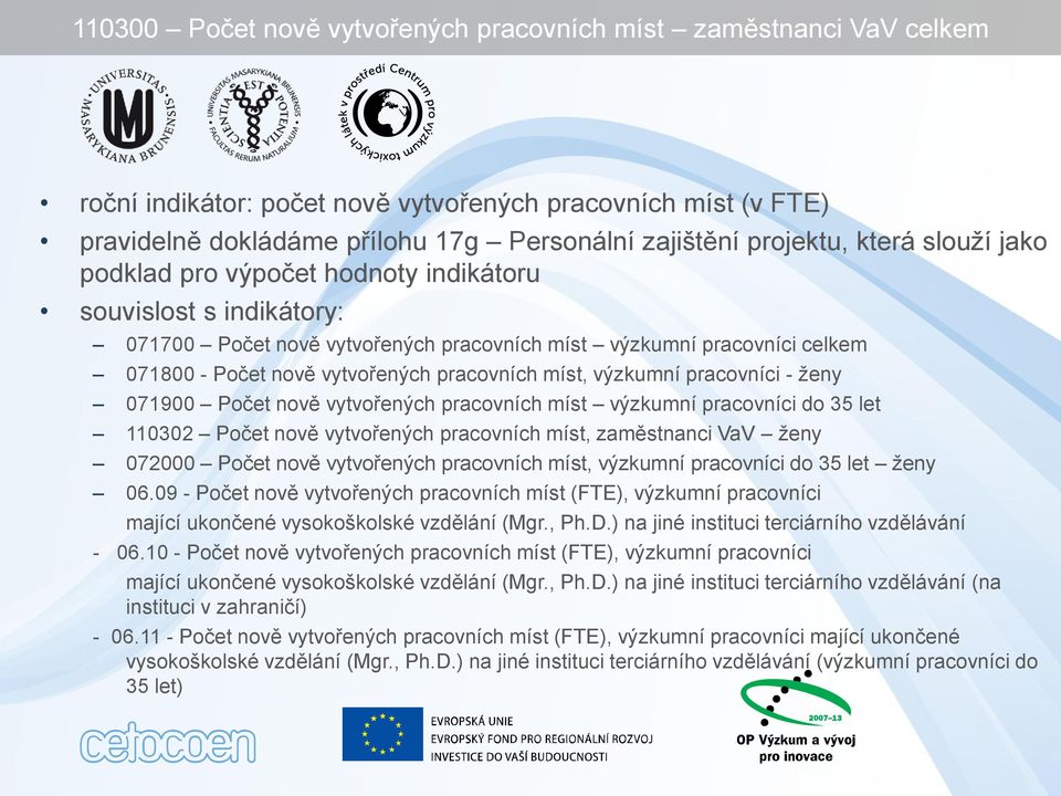 míst, výzkumní pracovníci - ženy 071900 Počet nově vytvořených pracovních míst výzkumní pracovníci do 35 let 110302 Počet nově vytvořených pracovních míst, zaměstnanci VaV ženy 072000 Počet nově