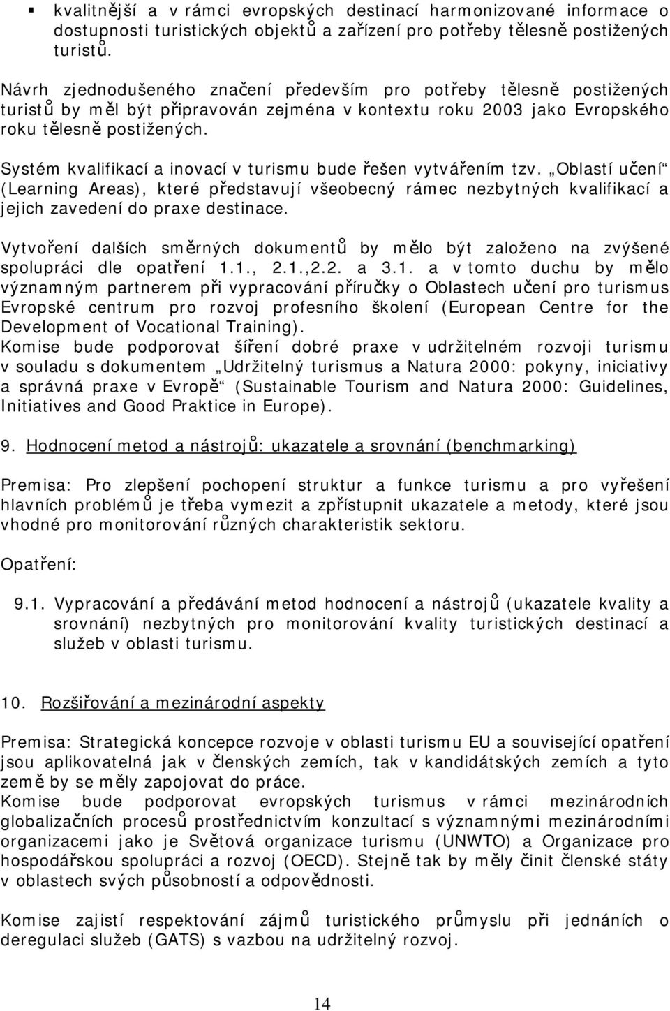 Systém kvalifikací a inovací v turismu bude ešen vytváením tzv. Oblastí uení (Learning Areas), které pedstavují všeobecný rámec nezbytných kvalifikací a jejich zavedení do praxe destinace.