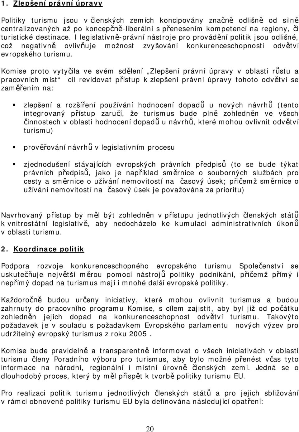 Komise proto vytyila ve svém sdlení Zlepšení právní úpravy v oblasti rstu a pracovních míst cíl revidovat pístup k zlepšení právní úpravy tohoto odvtví se zamením na: zlepšení a rozšíení používání