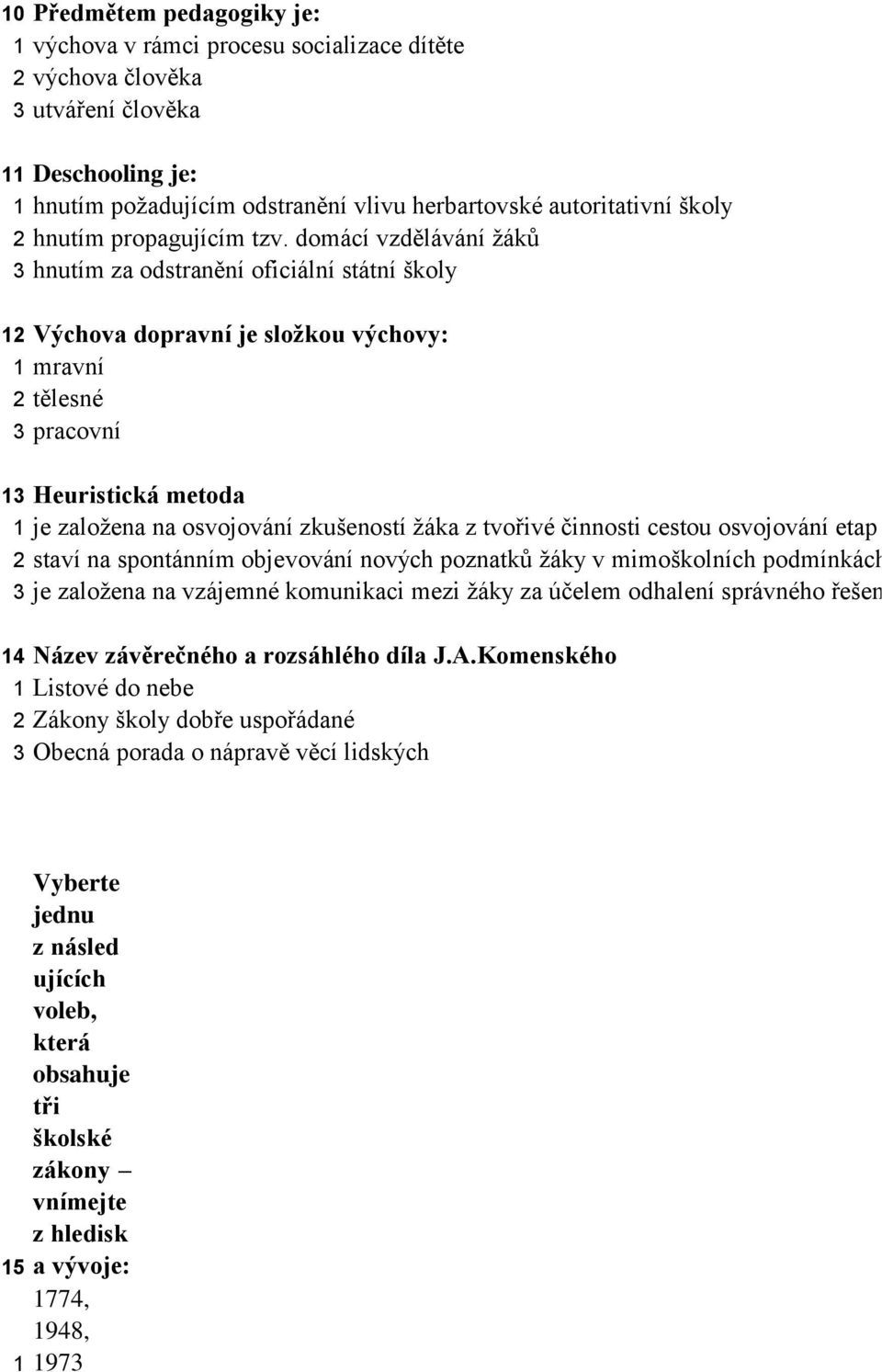 domácí vzdělávání žáků 3 hnutím za odstranění oficiální státní školy 12 Výchova dopravní je složkou výchovy: 1 mravní 2 tělesné 3 pracovní 13 Heuristická metoda 1 je založena na osvojování zkušeností