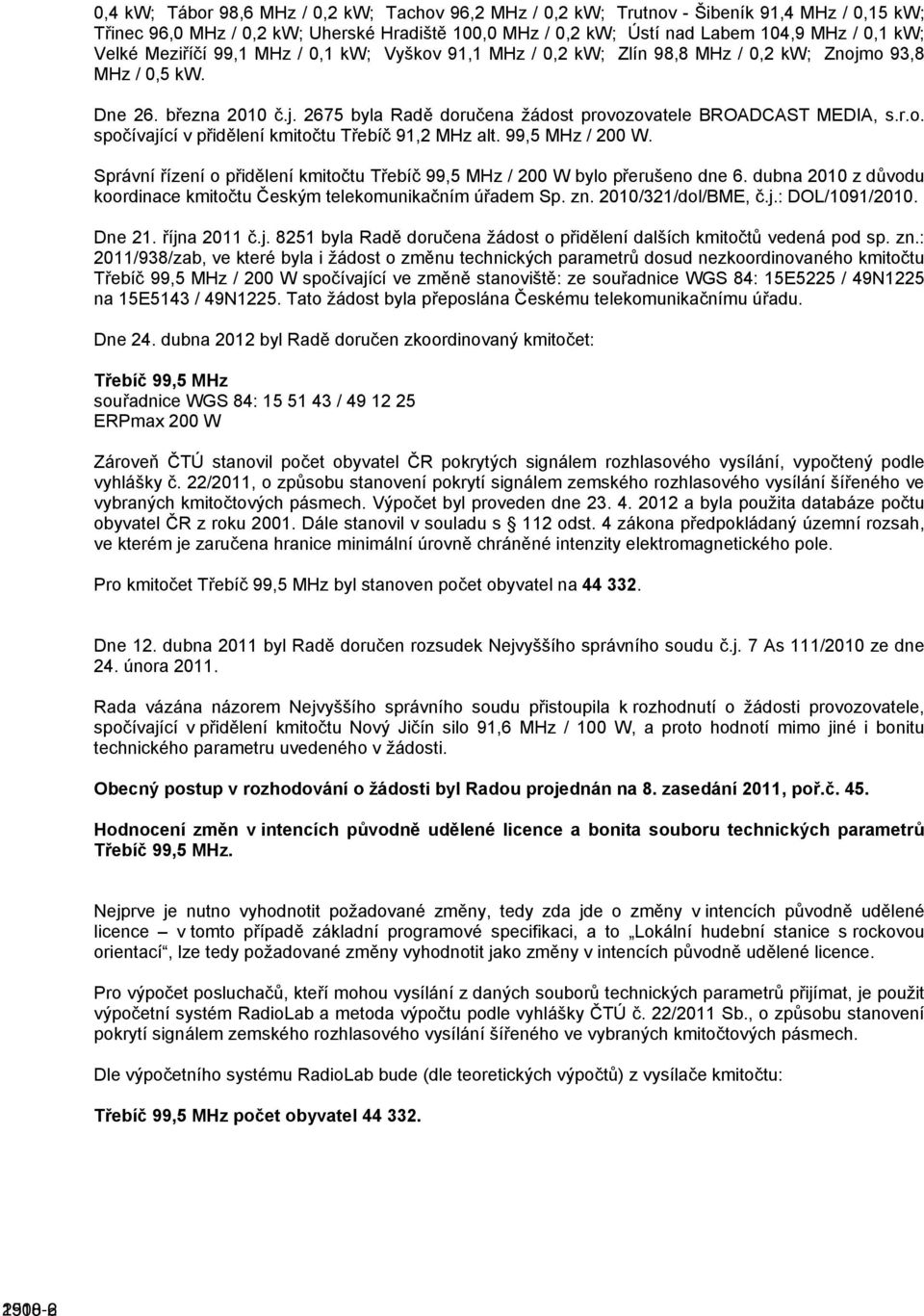 r.o. spočívající v přidělení kmitočtu Třebíč 91,2 MHz alt. 99,5 MHz / 200 W. Správní řízení o přidělení kmitočtu Třebíč 99,5 MHz / 200 W bylo přerušeno dne 6.