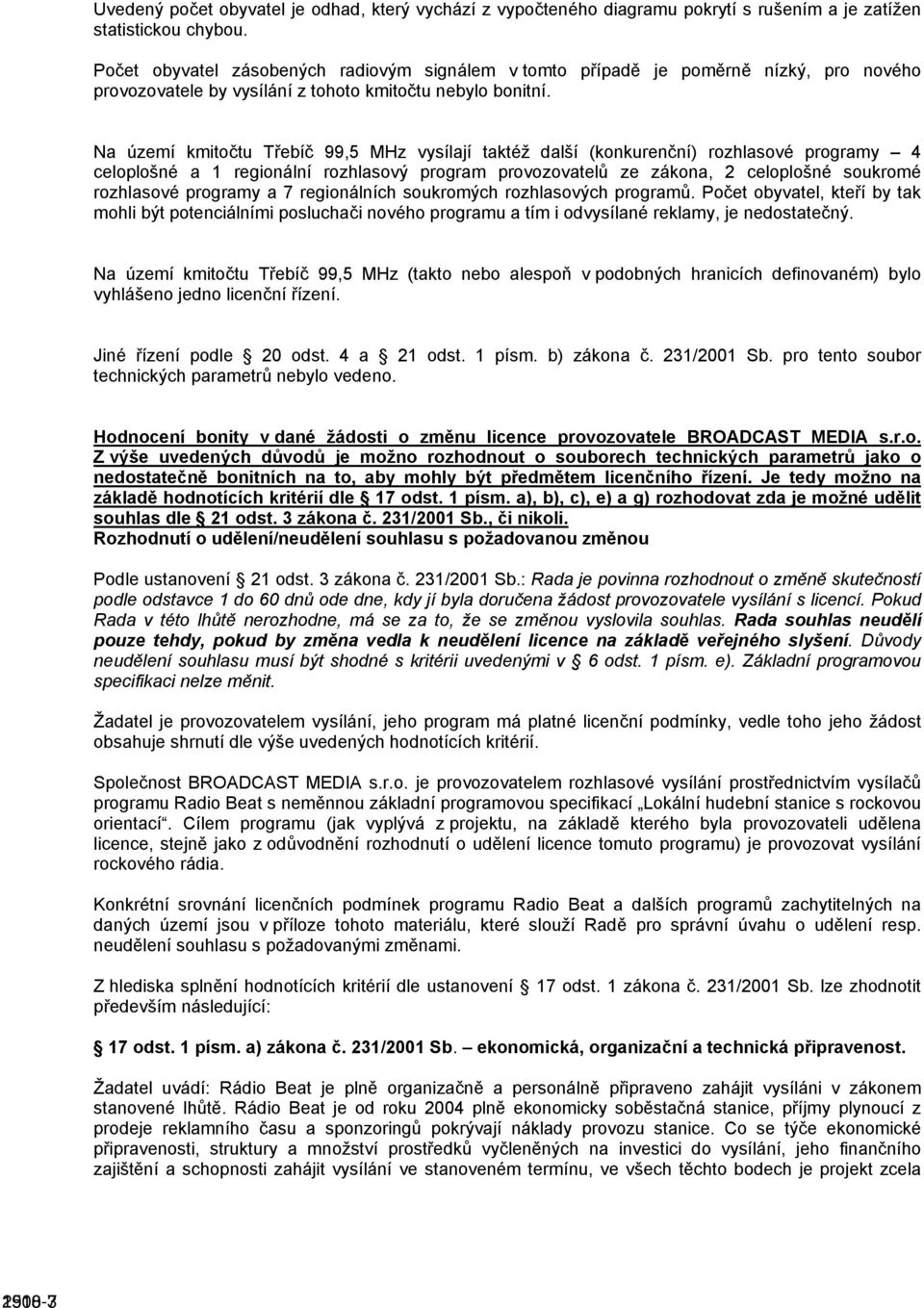 Na území kmitočtu Třebíč 99,5 MHz vysílají taktéž další (konkurenční) rozhlasové programy 4 celoplošné a 1 regionální rozhlasový program provozovatelů ze zákona, 2 celoplošné soukromé rozhlasové