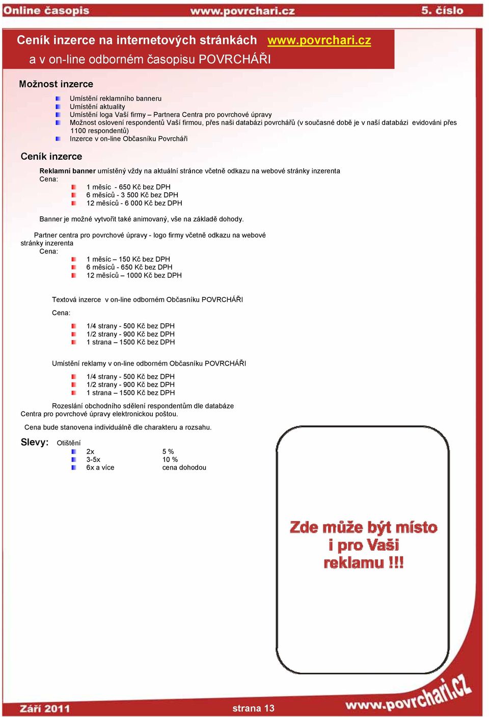 respondentů Vaší firmou, přes naši databázi povrchářů (v současné době je v naší databázi evidováni přes 1100 respondentů) Inzerce v on-line Občasníku Povrcháři Reklamní banner umístěný vždy na